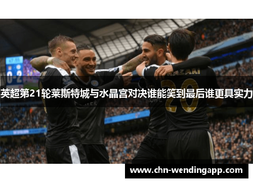 英超第21轮莱斯特城与水晶宫对决谁能笑到最后谁更具实力 英超第21轮莱斯特城与水晶宫对决谁能笑到最后谁更具实力