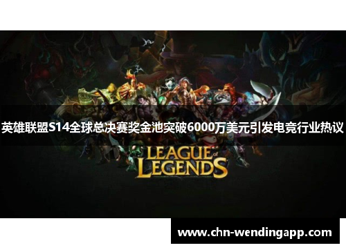 英雄联盟S14全球总决赛奖金池突破6000万美元引发电竞行业热议 英雄联盟S14全球总决赛奖金池突破6000万美元引发电竞行业热议