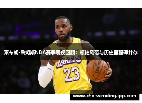 莱布朗·詹姆斯NBA赛季表现回顾:领袖风范与历史里程碑并存 莱布朗·詹姆斯NBA赛季表现回顾:领袖风范与历史里程碑并存