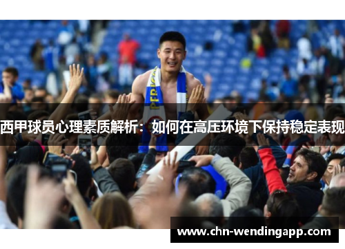 西甲球员心理素质解析:如何在高压环境下保持稳定表现 西甲球员心理素质解析:如何在高压环境下保持稳定表现