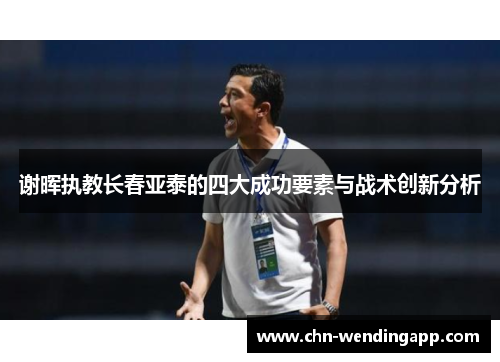 谢晖执教长春亚泰的四大成功要素与战术创新分析 谢晖执教长春亚泰的四大成功要素与战术创新分析
