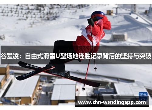 谷爱凌:自由式滑雪U型场地连胜记录背后的坚持与突破 谷爱凌:自由式滑雪U型场地连胜记录背后的坚持与突破