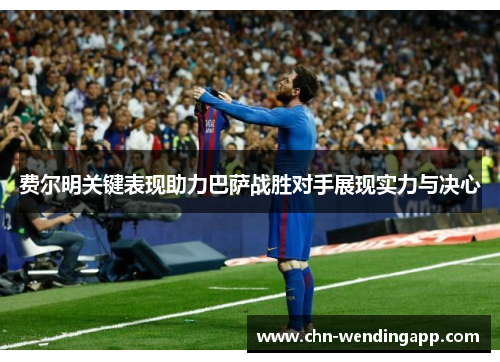 费尔明关键表现助力巴萨战胜对手展现实力与决心 费尔明关键表现助力巴萨战胜对手展现实力与决心