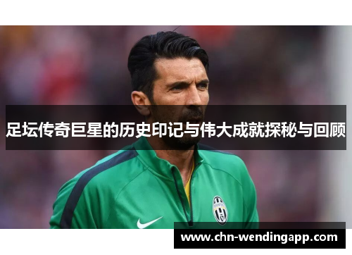 足坛传奇巨星的历史印记与伟大成就探秘与回顾