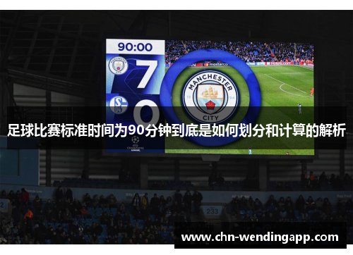 足球比赛标准时间为90分钟到底是如何划分和计算的解析 足球比赛标准时间为90分钟到底是如何划分和计算的解析