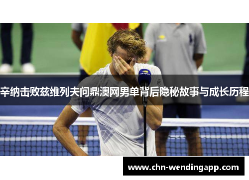 辛纳击败兹维列夫问鼎澳网男单背后隐秘故事与成长历程 辛纳击败兹维列夫问鼎澳网男单背后隐秘故事与成长历程