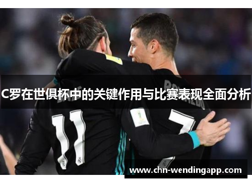 C罗在世俱杯中的关键作用与比赛表现全面分析 C罗在世俱杯中的关键作用与比赛表现全面分析
