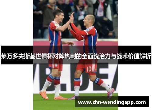 莱万多夫斯基世俱杯对阵热刺的全面统治力与战术价值解析