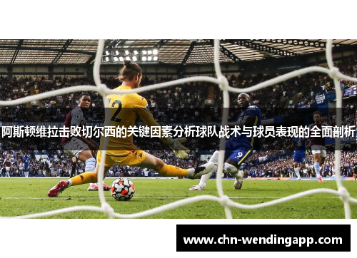 阿斯顿维拉击败切尔西的关键因素分析球队战术与球员表现的全面剖析