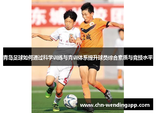 青岛足球如何通过科学训练与青训体系提升球员综合素质与竞技水平 青岛足球如何通过科学训练与青训体系提升球员综合素质与竞技水平