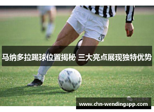 马纳多拉踢球位置揭秘 三大亮点展现独特优势 马纳多拉踢球位置揭秘 三大亮点展现独特优势
