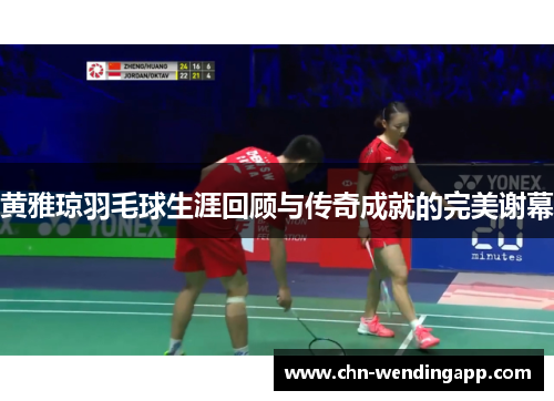 黄雅琼羽毛球生涯回顾与传奇成就的完美谢幕 黄雅琼羽毛球生涯回顾与传奇成就的完美谢幕