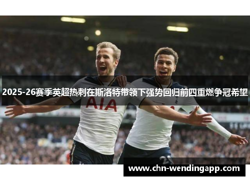2025-26赛季英超热刺在斯洛特带领下强势回归前四重燃争冠希望 2025-26赛季英超热刺在斯洛特带领下强势回归前四重燃争冠希望