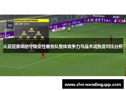 从亚冠赛场防守稳定性看各队整体竞争力与战术成熟度对比分析