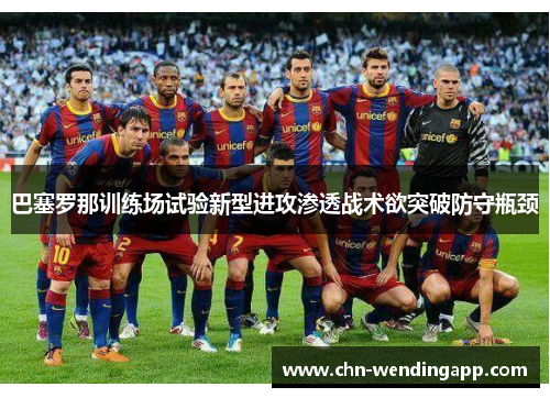 巴塞罗那训练场试验新型进攻渗透战术欲突破防守瓶颈