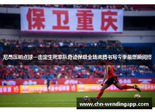 尼昂压哨点球一击定生死率队奇迹保级全场沸腾书写今季最燃瞬间终