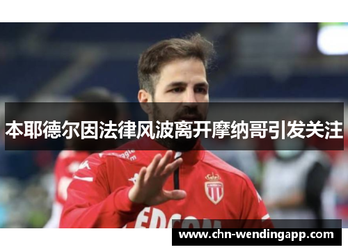 本耶德尔因法律风波离开摩纳哥引发关注 本耶德尔因法律风波离开摩纳哥引发关注