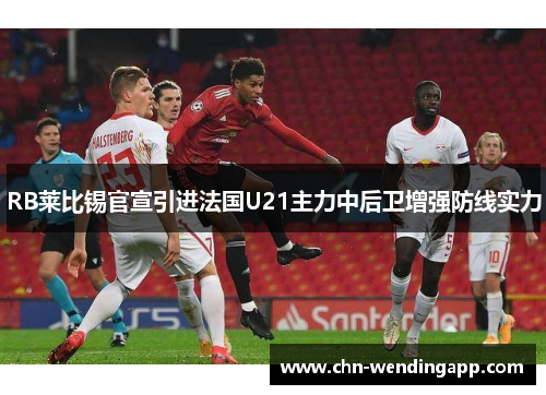 RB莱比锡官宣引进法国U21主力中后卫增强防线实力