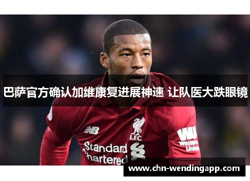 巴萨官方确认加维康复进展神速 让队医大跌眼镜