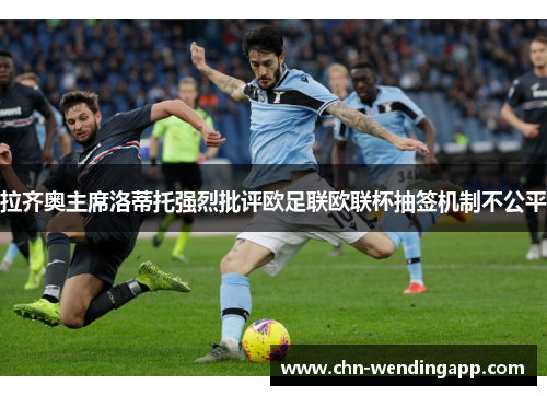 拉齐奥主席洛蒂托强烈批评欧足联欧联杯抽签机制不公平