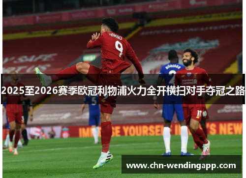 2025至2026赛季欧冠利物浦火力全开横扫对手夺冠之路 2025至2026赛季欧冠利物浦火力全开横扫对手夺冠之路