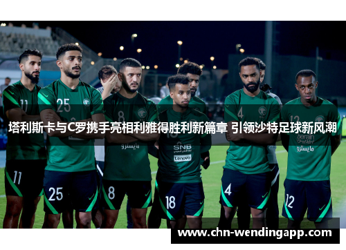 塔利斯卡与C罗携手亮相利雅得胜利新篇章 引领沙特足球新风潮