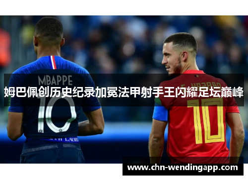 姆巴佩创历史纪录加冕法甲射手王闪耀足坛巅峰